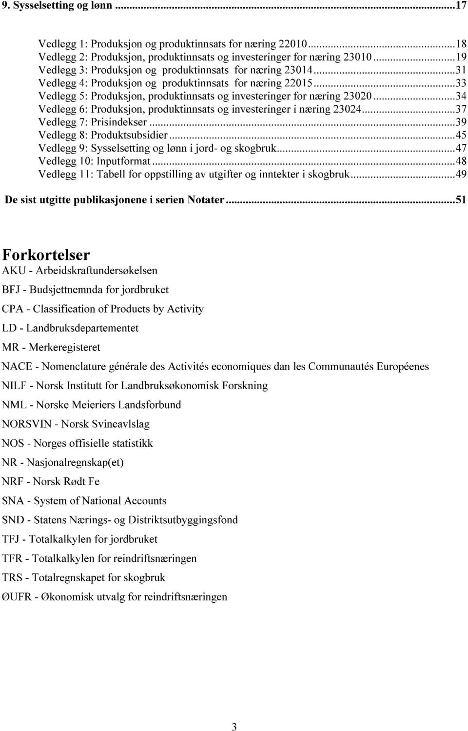 produktinnsats og investeringer i næring 23024 37 Vedlegg 7: Prisindekser 39 Vedlegg 8: Produktsubsidier 45 Vedlegg 9: Sysselsetting og lønn i jord- og skogbruk 47 Vedlegg 10: Inputformat 48 Vedlegg