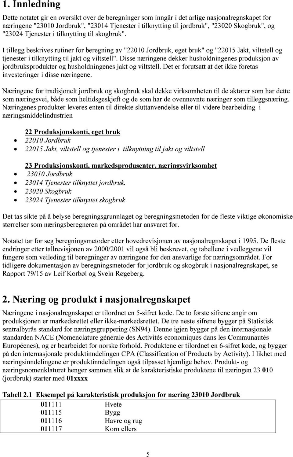 I tillegg beskrives rutiner for beregning av "22010 Jordbruk, eget bruk" og "22015 Jakt, viltstell og tjenester i tilknytting til jakt og viltstell".