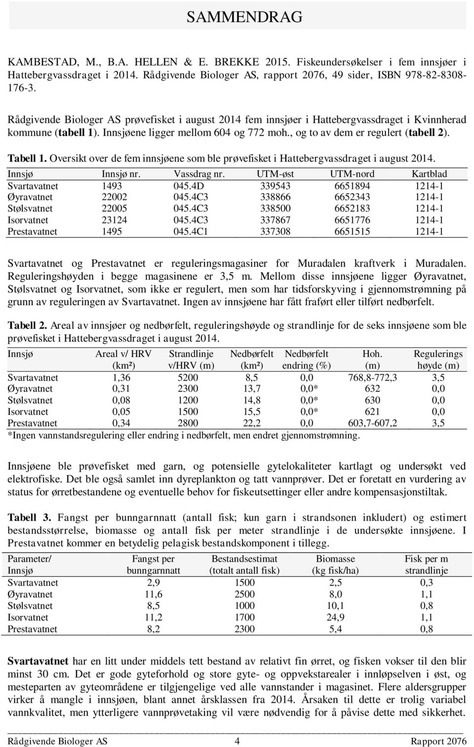 Tabell 1. Oversikt over de fem innsjøene som ble prøvefisket i Hattebergvassdraget i august 2014. Innsjø Innsjø nr. Vassdrag nr. UTM-øst UTM-nord Kartblad Svartavatnet 1493 045.