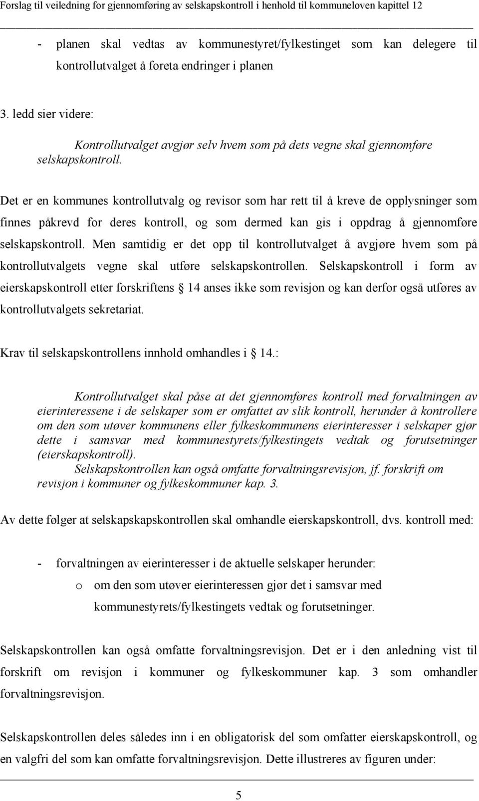 Det er en kommunes kontrollutvalg og revisor som har rett til å kreve de opplysninger som finnes påkrevd for deres kontroll, og som dermed kan gis i oppdrag å gjennomføre selskapskontroll.