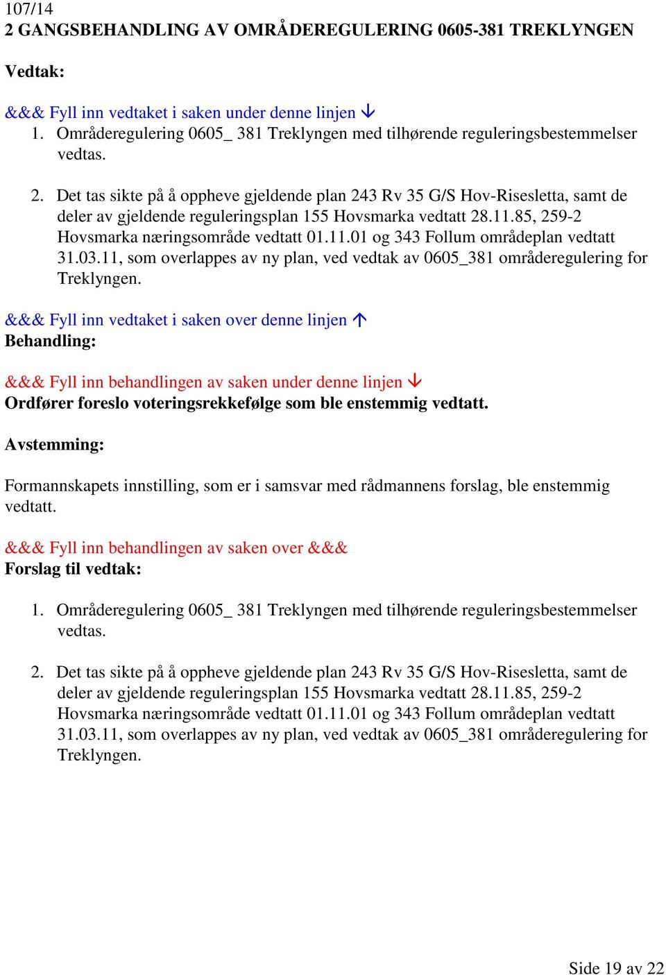 Ordfører foreslo voteringsrekkefølge som ble enstemmig vedtatt. Avstemming: Formannskapets innstilling, som er i samsvar med rådmannens forslag, ble enstemmig vedtatt. 1.