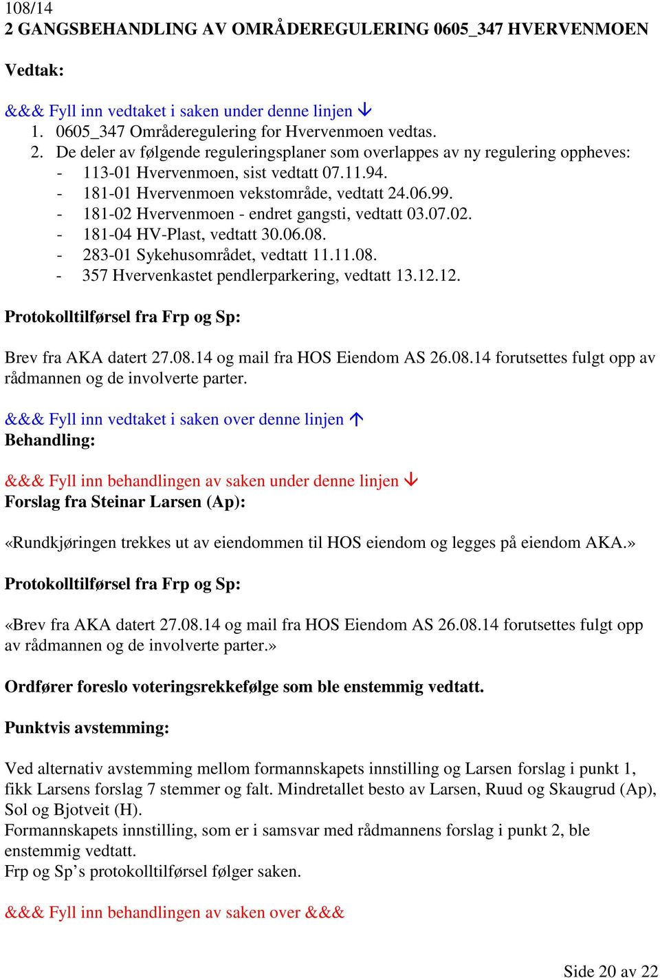 - 283-01 Sykehusområdet, vedtatt 11.11.08. - 357 Hvervenkastet pendlerparkering, vedtatt 13.12.12. Protokolltilførsel fra Frp og Sp: Brev fra AKA datert 27.08.14 og mail fra HOS Eiendom AS 26.08.14 forutsettes fulgt opp av rådmannen og de involverte parter.