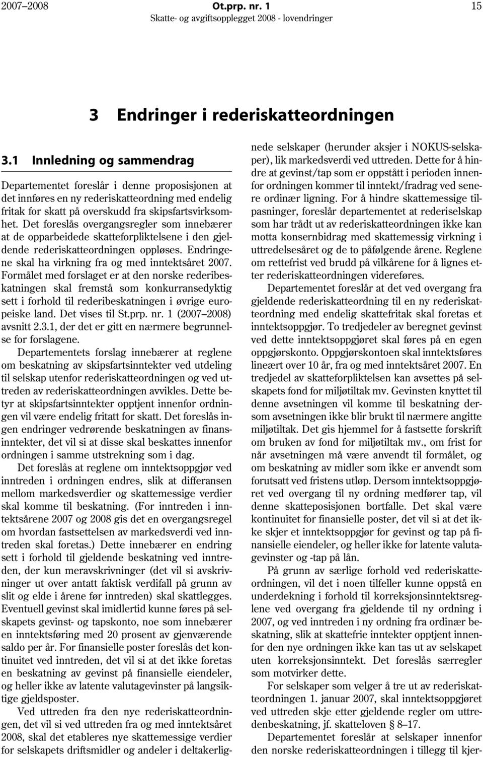 Det foreslås overgangsregler som innebærer at de opparbeidede skatteforpliktelsene i den gjeldende rederiskatteordningen oppløses. Endringene skal ha virkning fra og med inntektsåret 2007.