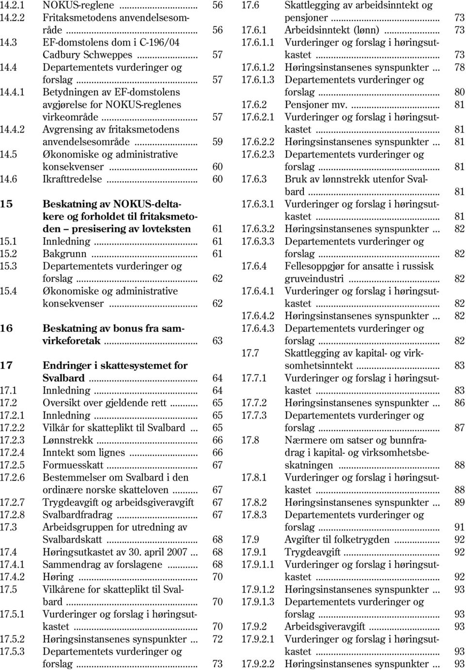 .. 57 17.6.1.3 Departementets vurderinger og 14.4.1 Betydningen av EF-domstolens forslag... 80 avgjørelse for NOKUS-reglenes 17.6.2 Pensjoner mv.... 81 virkeområde... 57 17.6.2.1 Vurderinger og forslag i høringsut 14.