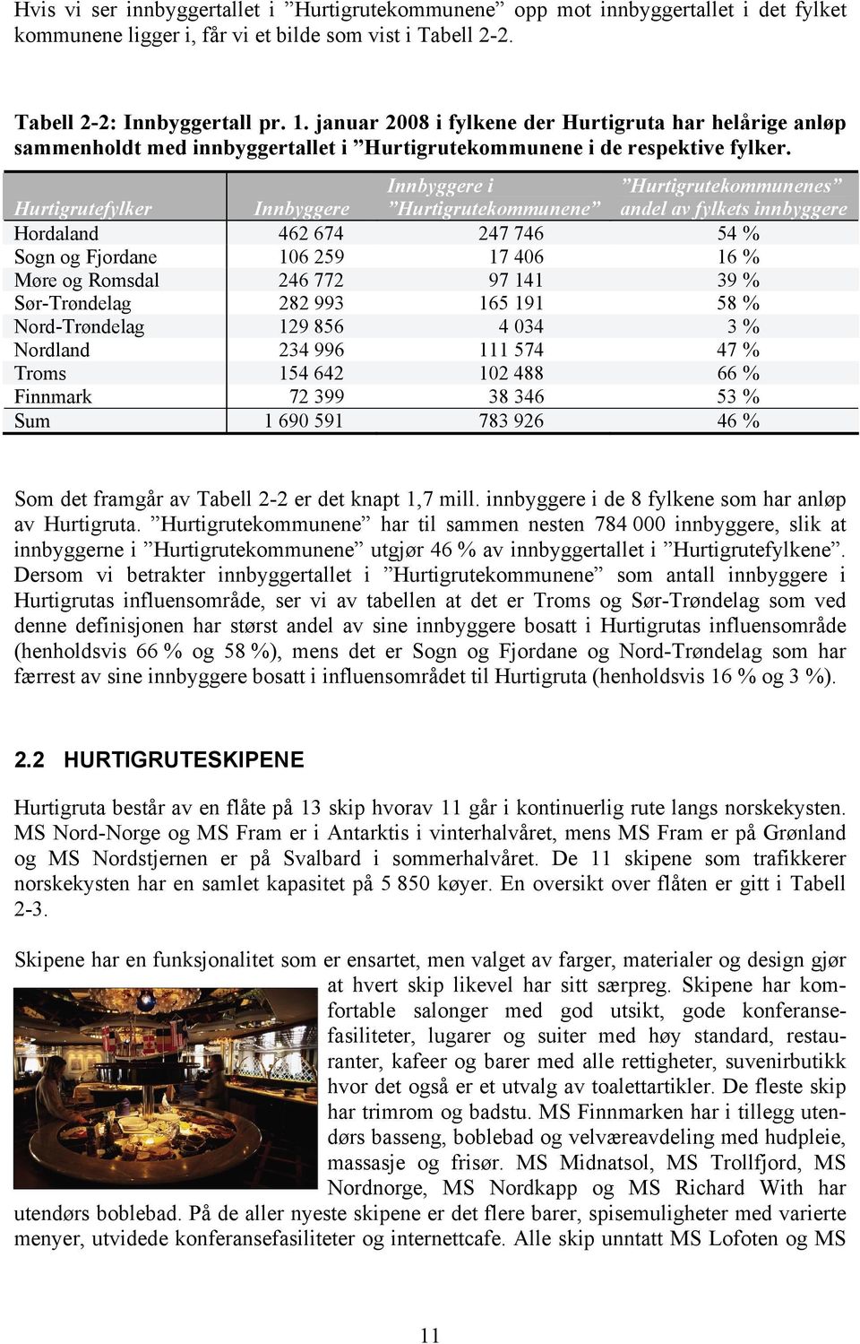 Hurtigrutefylker Innbyggere Innbyggere i Hurtigrutekommunene Hurtigrutekommunenes andel av fylkets innbyggere Hordaland 462 674 247 746 54 % Sogn og Fjordane 106 259 17 406 16 % Møre og Romsdal 246