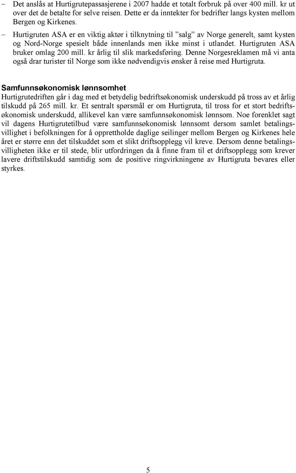 Hurtigruten ASA er en viktig aktør i tilknytning til salg av Norge generelt, samt kysten og Nord-Norge spesielt både innenlands men ikke minst i utlandet. Hurtigruten ASA bruker omlag 200 mill.