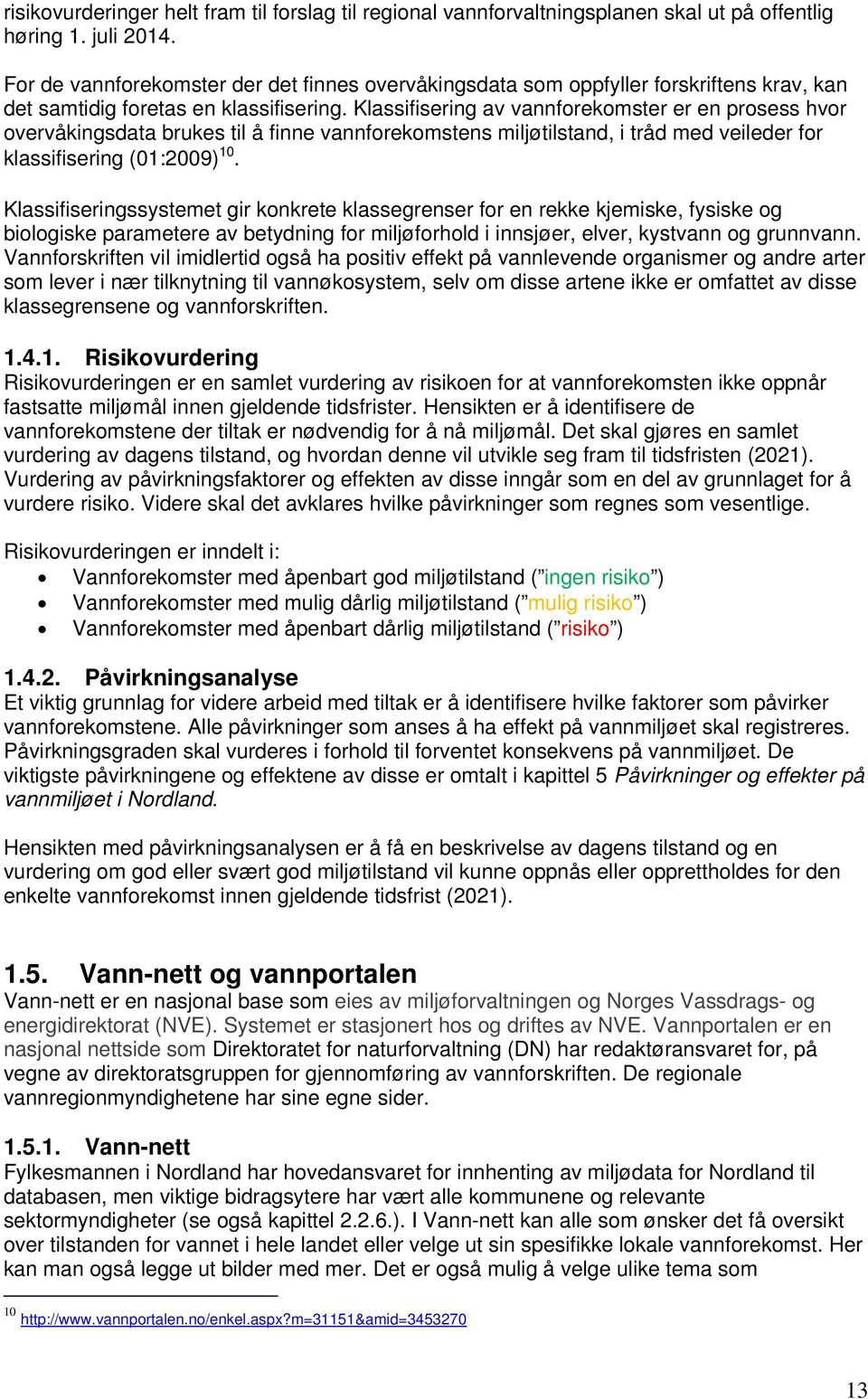 Klassifisering av vannforekomster er en prosess hvor overvåkingsdata brukes til å finne vannforekomstens miljøtilstand, i tråd med veileder for klassifisering (01:2009) 10.