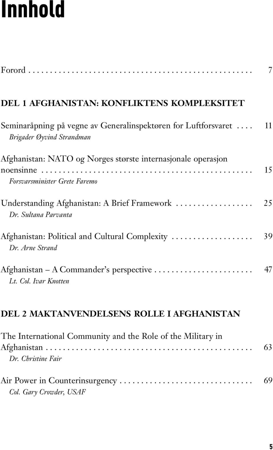 .. Forsvarsminister Grete Faremo Understanding Afghanistan: A Brief Framework... Dr. Sultana Parvanta Afghanistan: Political and Cultural Complexity... Dr. Arne Strand Afghanistan A Commander s perspective.