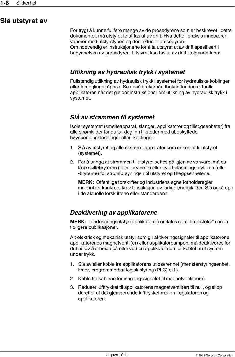 Utstyret kan tas ut av drift i følgende trinn: Utlikning av hydraulisk trykk i systemet Fullstendig utlikning av hydraulisk trykk i systemet før hydrauliske koblinger eller forseglinger åpnes.