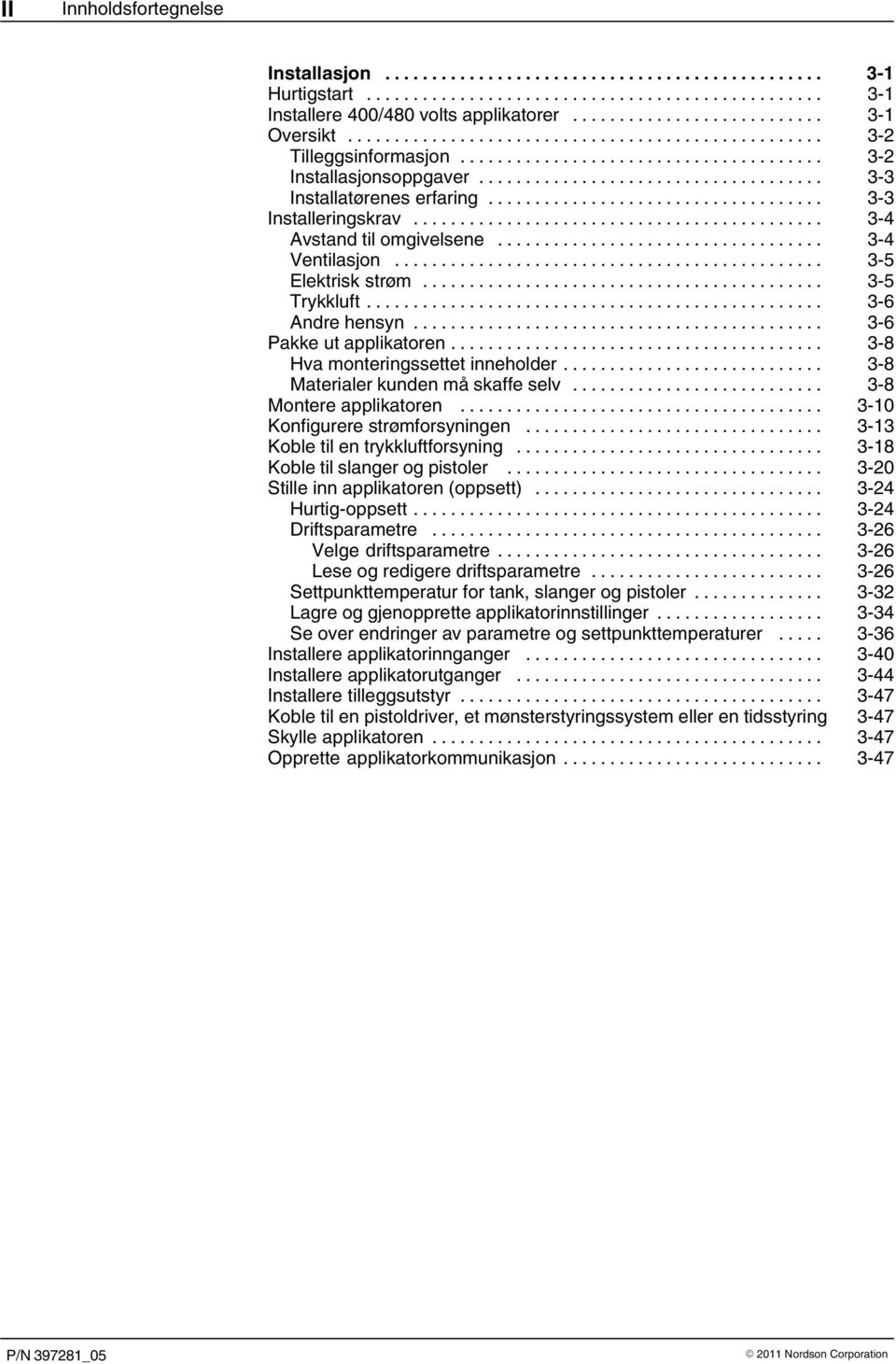 .. 3 8 Hva monteringssettet inneholder... 3 8 Materialer kunden må skaffe selv... 3 8 Montere applikatoren... 3 10 Konfigurere strømforsyningen... 3 13 Koble til en trykkluftforsyning.