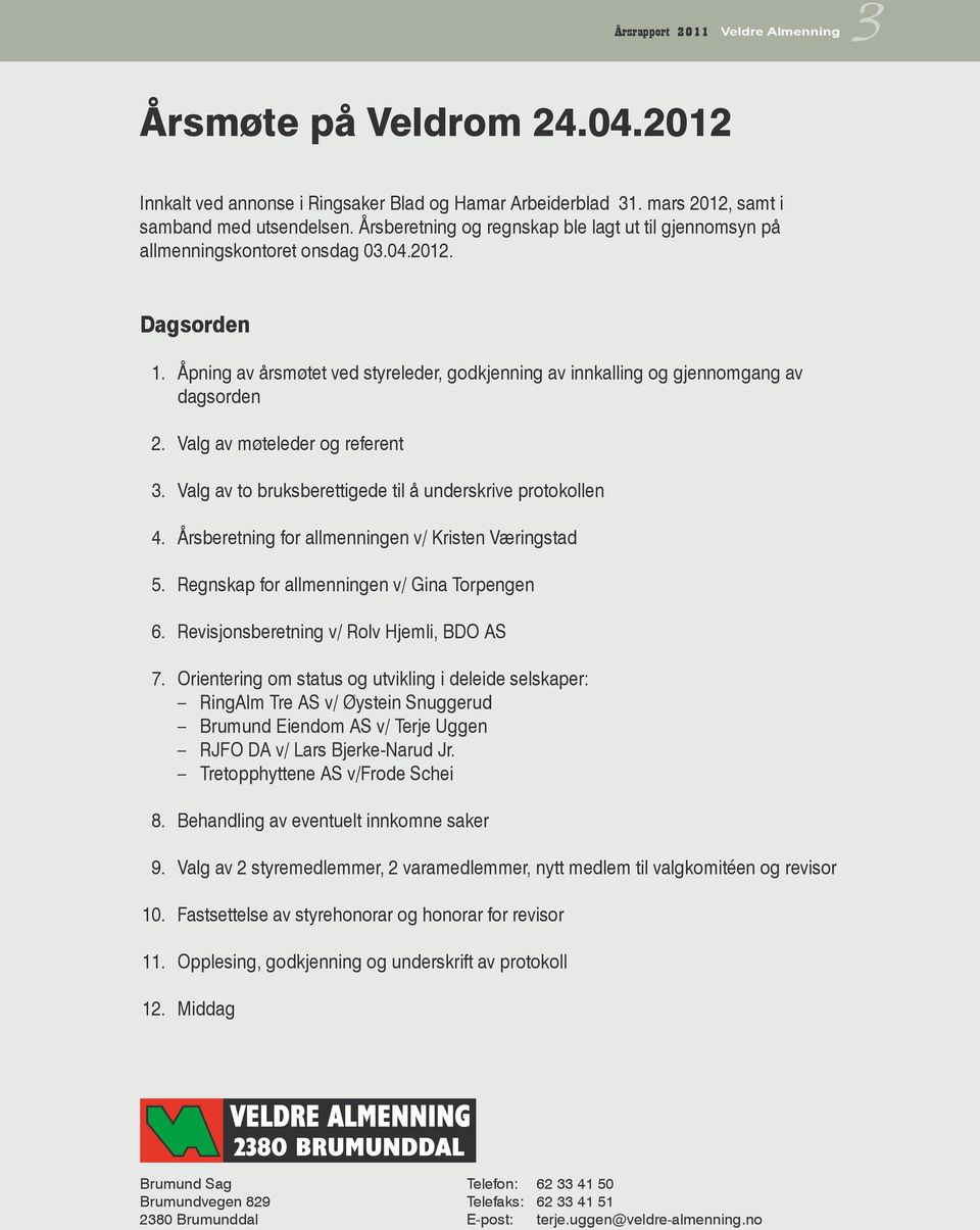 Valg av møteleder og referent 3. Valg av to bruksberettigede til å underskrive protokollen 4. Årsberetning for allmenningen v/ Kristen Væringstad 5. Regnskap for allmenningen v/ Gina Torpengen 6.