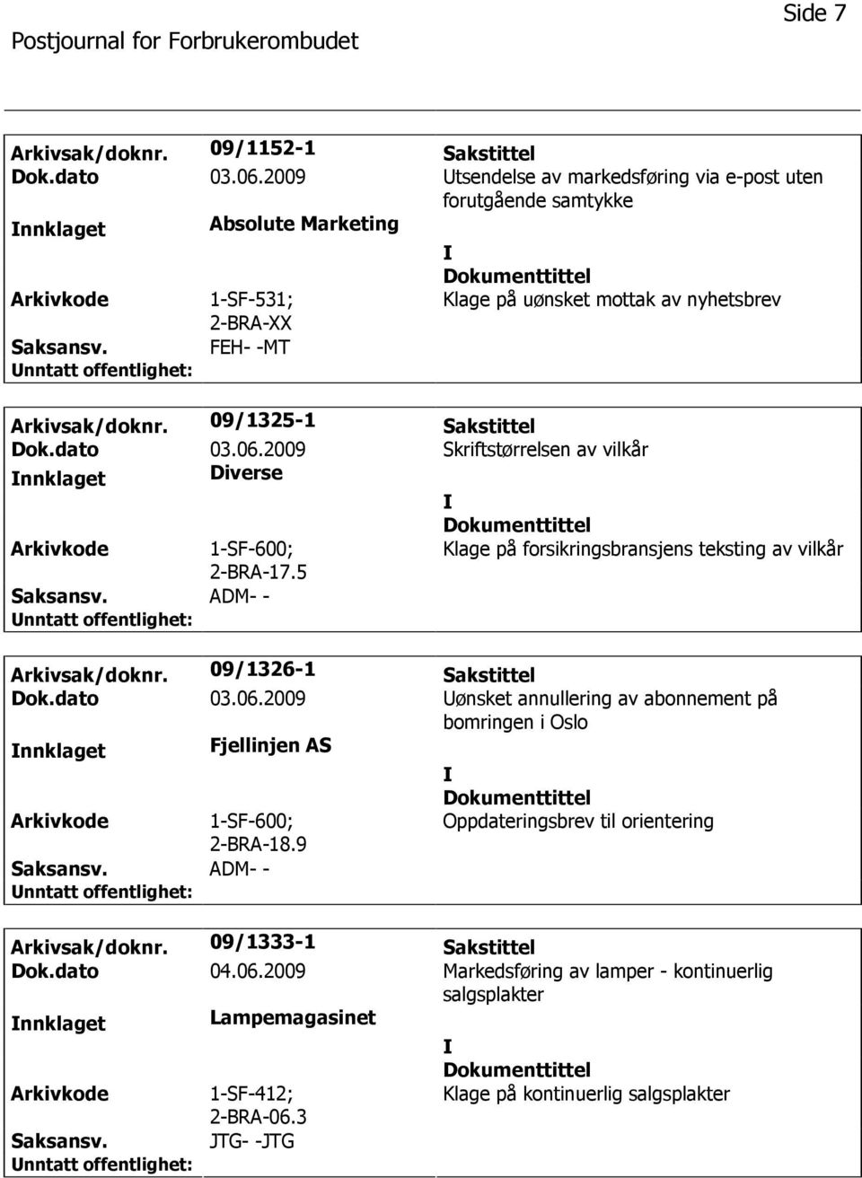 09/1325-1 Sakstittel Dok.dato 03.06.2009 Skriftstørrelsen av vilkår nnklaget Diverse 2-BRA-17.5 Klage på forsikringsbransjens teksting av vilkår ADM- - Arkivsak/doknr. 09/1326-1 Sakstittel Dok.