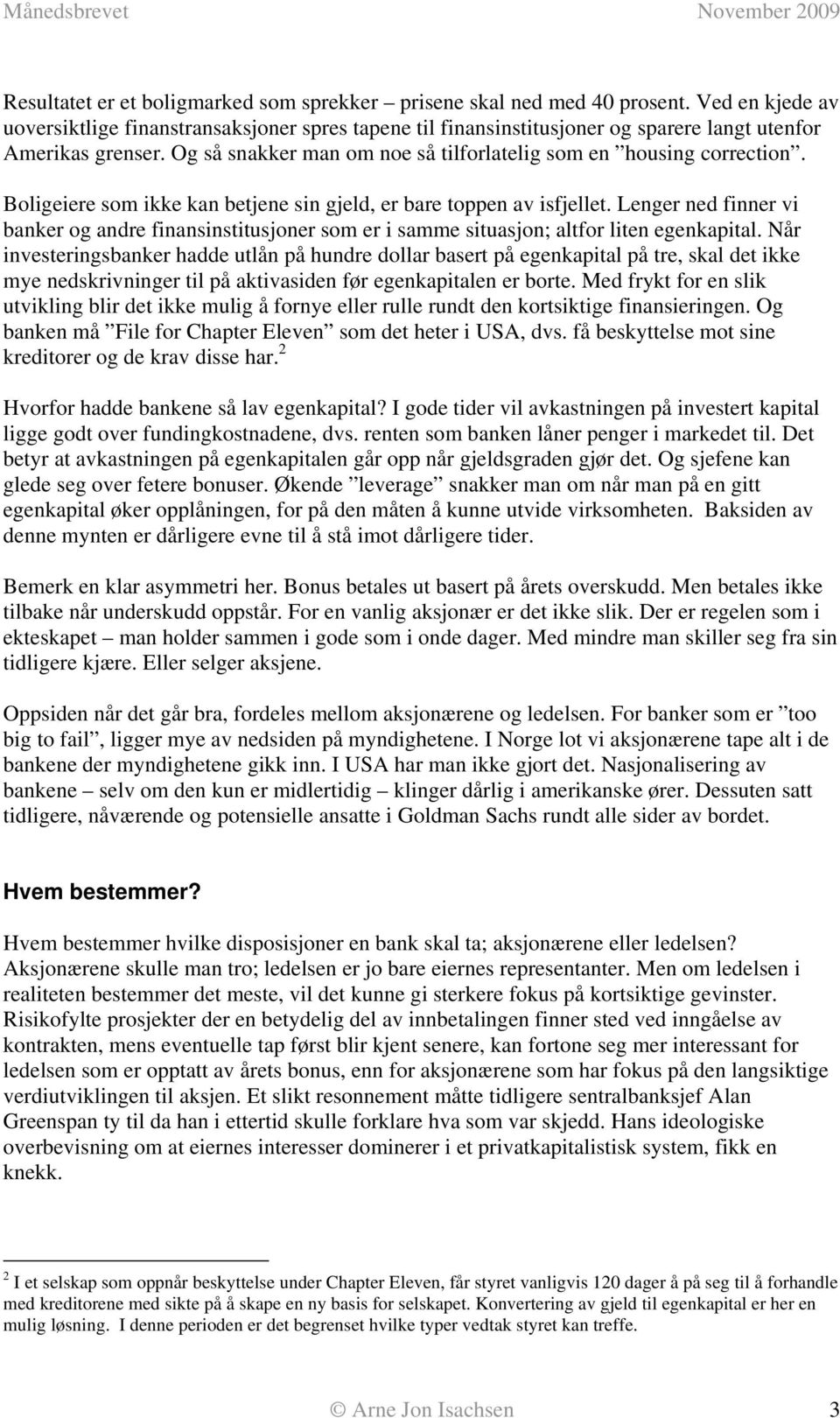 Boligeiere som ikke kan betjene sin gjeld, er bare toppen av isfjellet. Lenger ned finner vi banker og andre finansinstitusjoner som er i samme situasjon; altfor liten egenkapital.