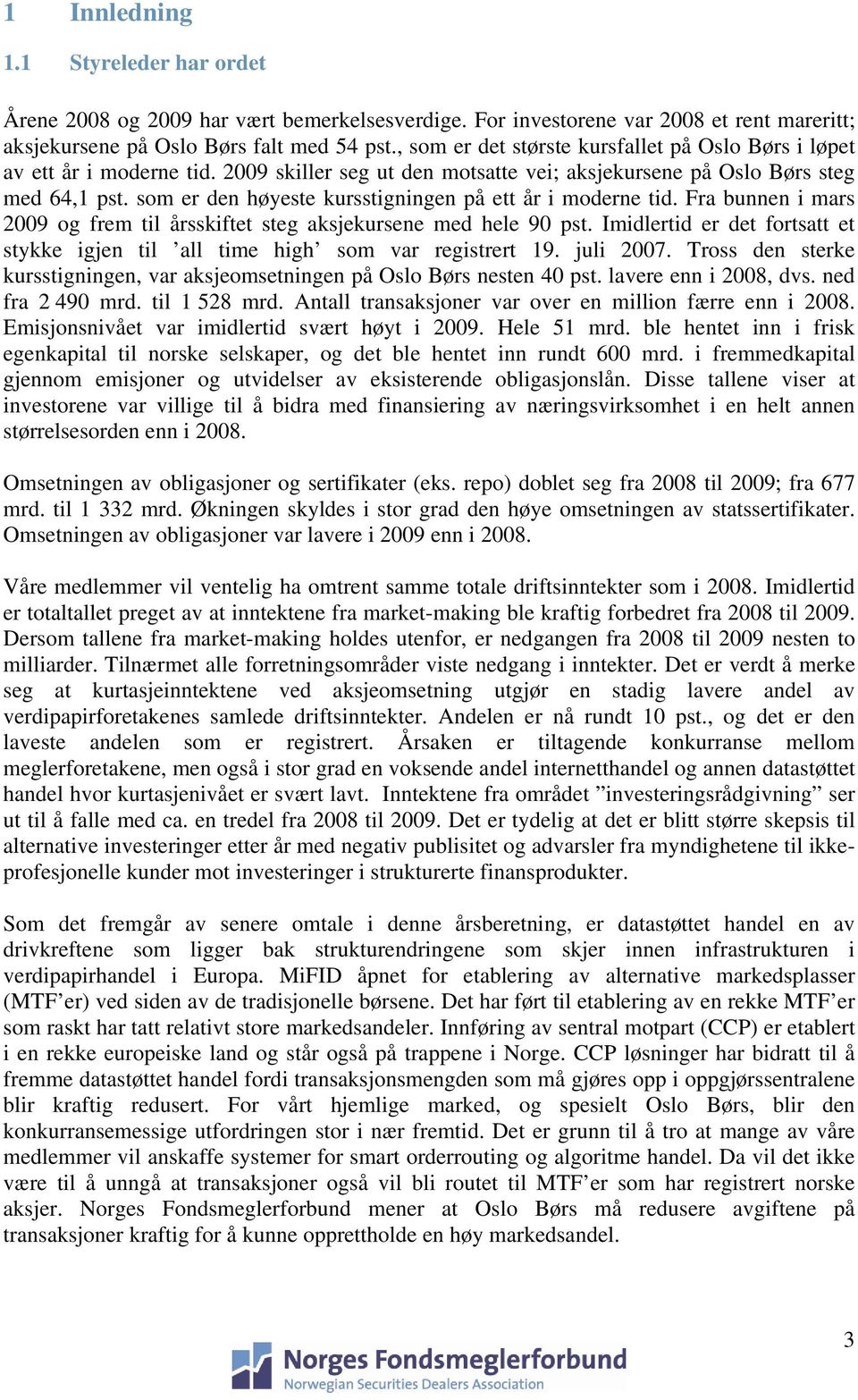 som er den høyeste kursstigningen på ett år i moderne tid. Fra bunnen i mars 2009 og frem til årsskiftet steg aksjekursene med hele 90 pst.