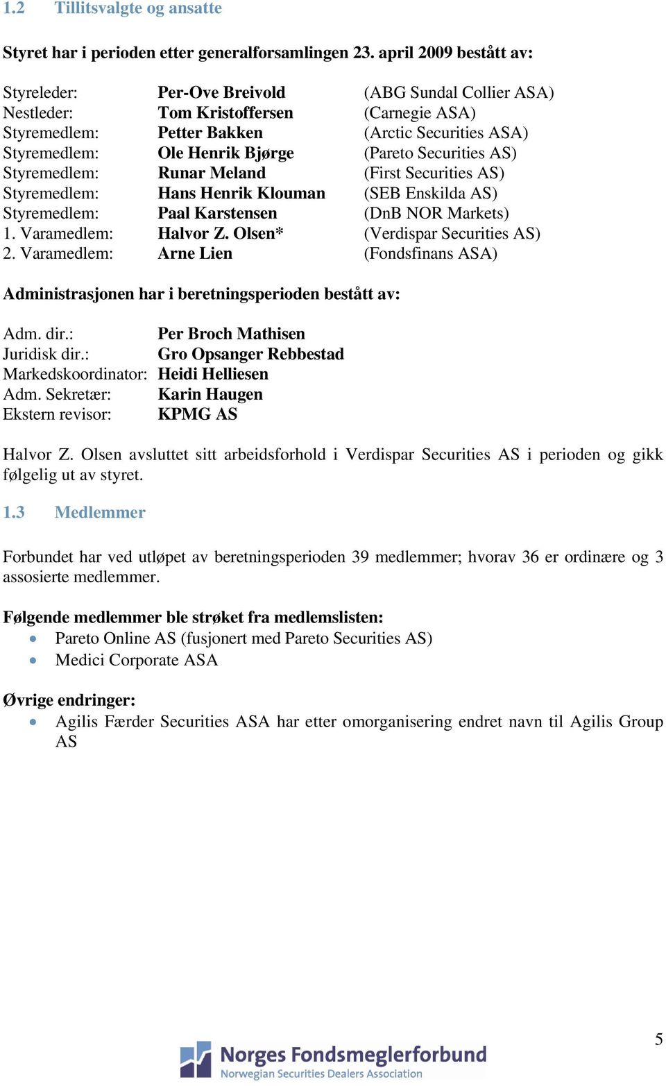 Bjørge (Pareto Securities AS) Styremedlem: Runar Meland (First Securities AS) Styremedlem: Hans Henrik Klouman (SEB Enskilda AS) Styremedlem: Paal Karstensen (DnB NOR Markets) 1. Varamedlem: Halvor Z.