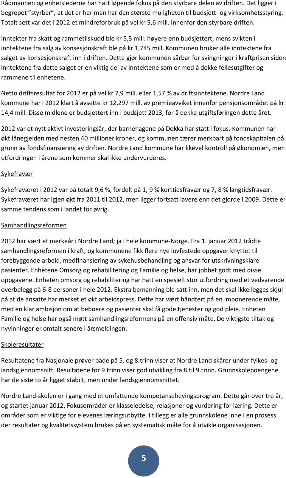 høyere enn ert, mens svikten i inntektene fra salg av konsesjonskraft ble på kr 1,745 mill. Kommunen bruker alle inntektene fra salget av konsesjonskraft inn i driften.