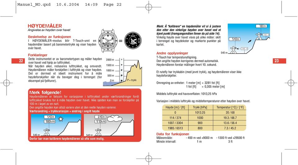 Forklaringer Dette instrumentet er av barometertypen og måler høyden 2000 m over havet ved hjelp av lufttrykket. Når høyden øker, reduseres lufttrykket, og omvendt.