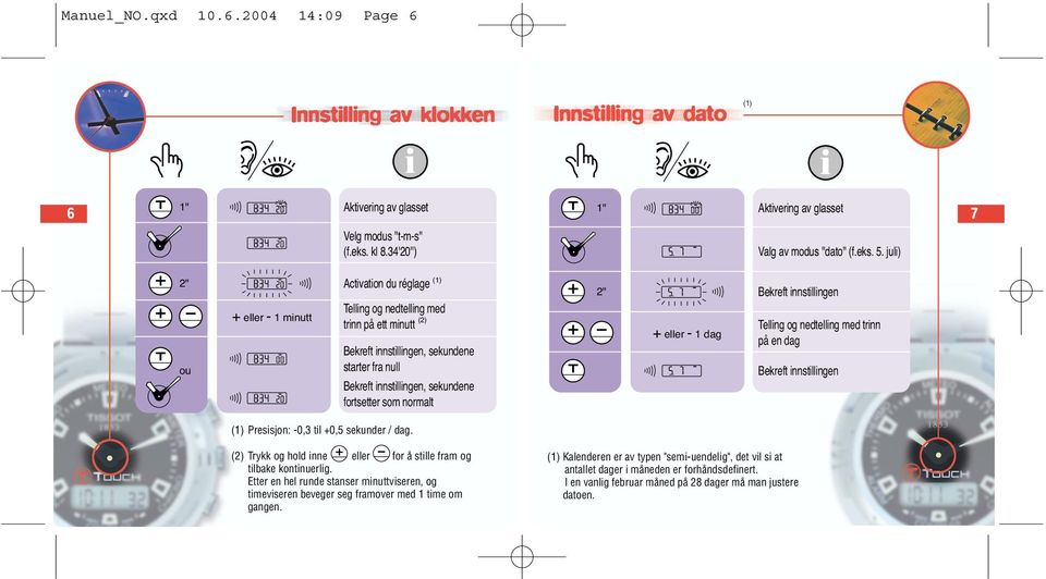 som normalt 2" + eller - 1 dag Bekreft innstillingen Telling og nedtelling med trinn på en dag Bekreft innstillingen Presisjon: -0,3 til +0,5 sekunder / dag.