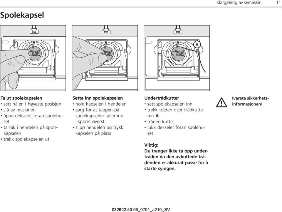 sporet øverst slipp hendelen og trykk kapselen på plass Undertrådkutter sett spolekapselen inn trekk tråden over trådkutteren A tråden kuttes lukk
