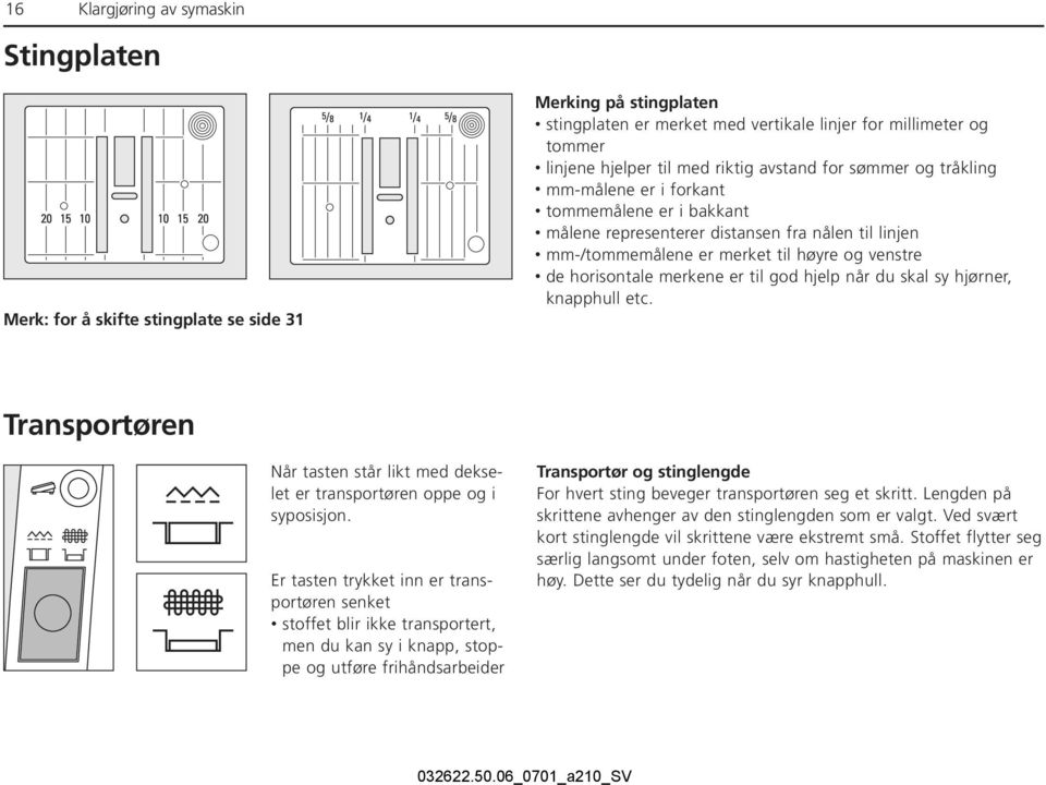 merkene er til god hjelp når du skal sy hjørner, knapphull etc. Transportøren Når tasten står likt med dekselet er transportøren oppe og i syposisjon.