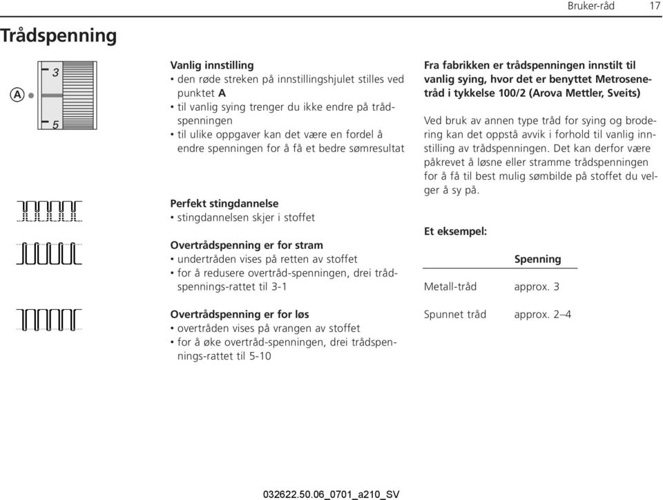 redusere overtråd-spenningen, drei trådspennings-rattet til 3-1 Fra fabrikken er trådspenningen innstilt til vanlig sying, hvor det er benyttet Metrosenetråd i tykkelse 100/2 (Arova Mettler, Sveits)