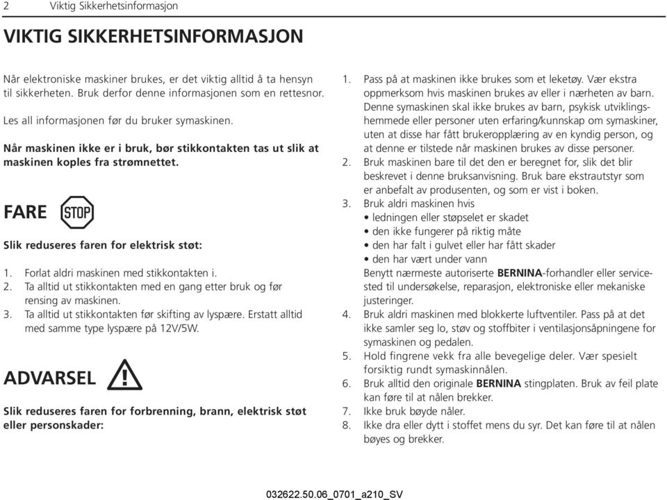 Forlat aldri maskinen med stikkontakten i. 2. Ta alltid ut stikkontakten med en gang etter bruk og før rensing av maskinen. 3. Ta alltid ut stikkontakten før skifting av lyspære.