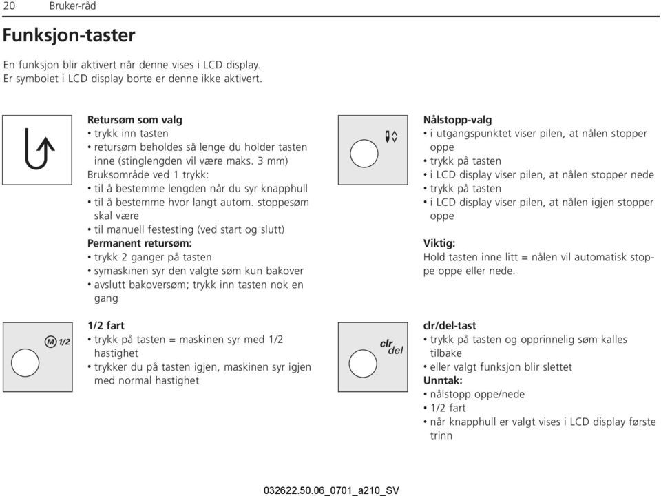 3 mm) Bruksområde ved 1 trykk: til å bestemme lengden når du syr knapphull til å bestemme hvor langt autom.