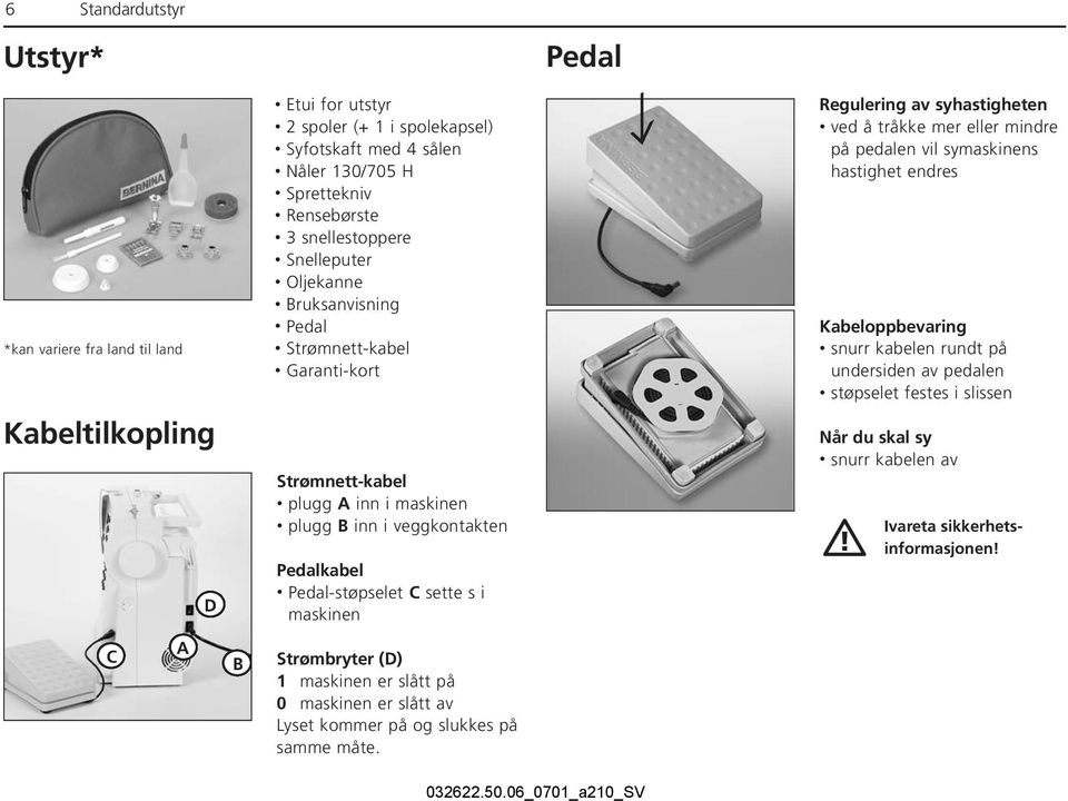 s i maskinen Regulering av syhastigheten ved å tråkke mer eller mindre på pedalen vil symaskinens hastighet endres Kabeloppbevaring snurr kabelen rundt på undersiden av pedalen støpselet