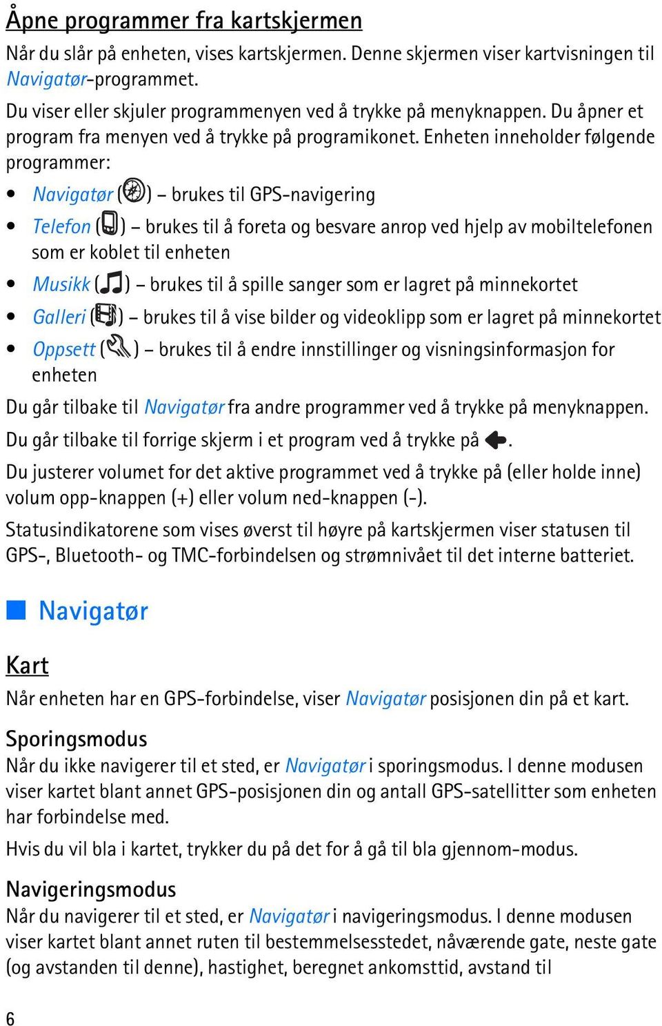 Enheten inneholder følgende programmer: Navigatør ( ) brukes til GPS-navigering Telefon ( ) brukes til å foreta og besvare anrop ved hjelp av mobiltelefonen som er koblet til enheten Musikk ( )