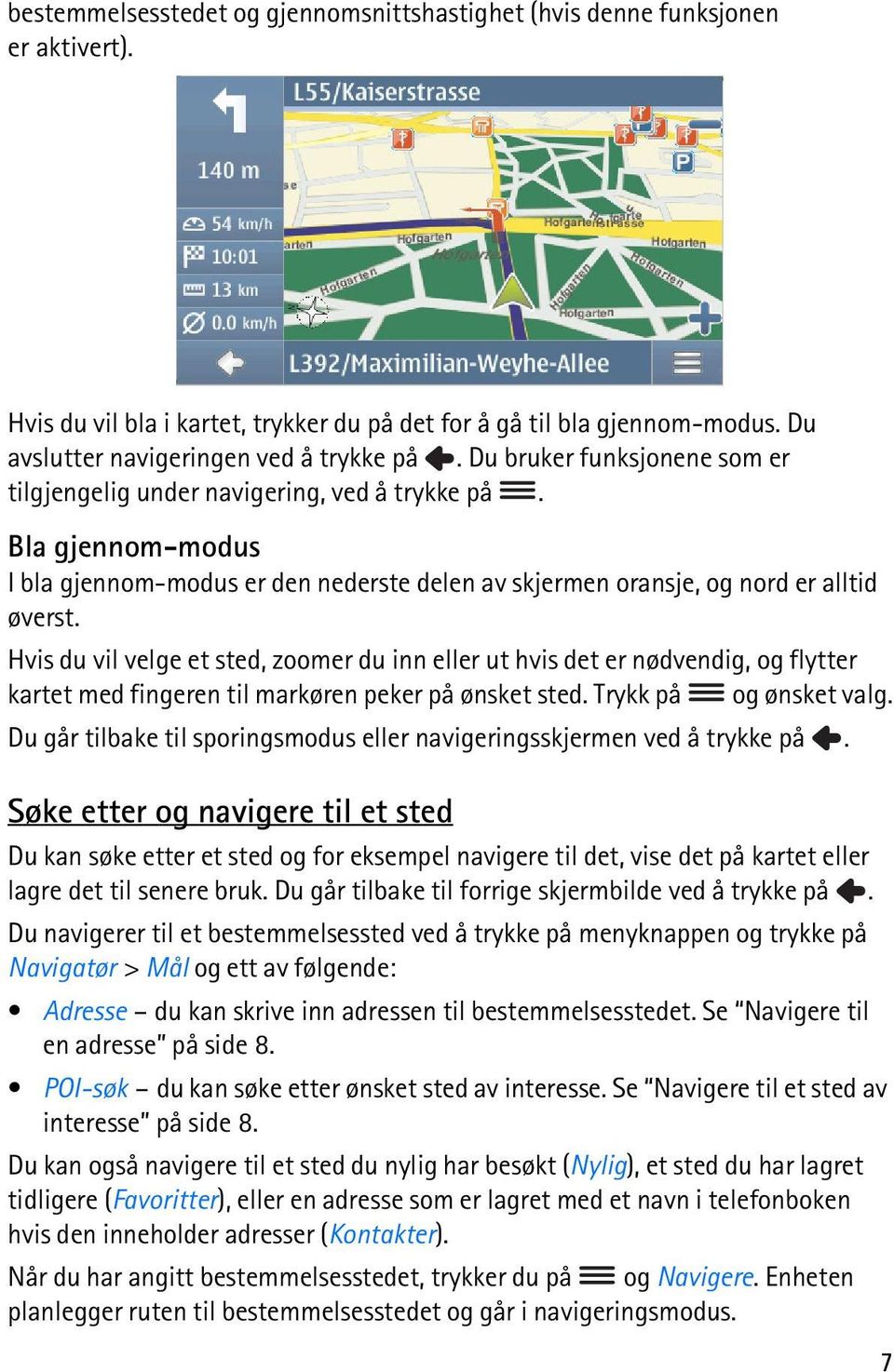 Hvis du vil velge et sted, zoomer du inn eller ut hvis det er nødvendig, og flytter kartet med fingeren til markøren peker på ønsket sted. Trykk på og ønsket valg.