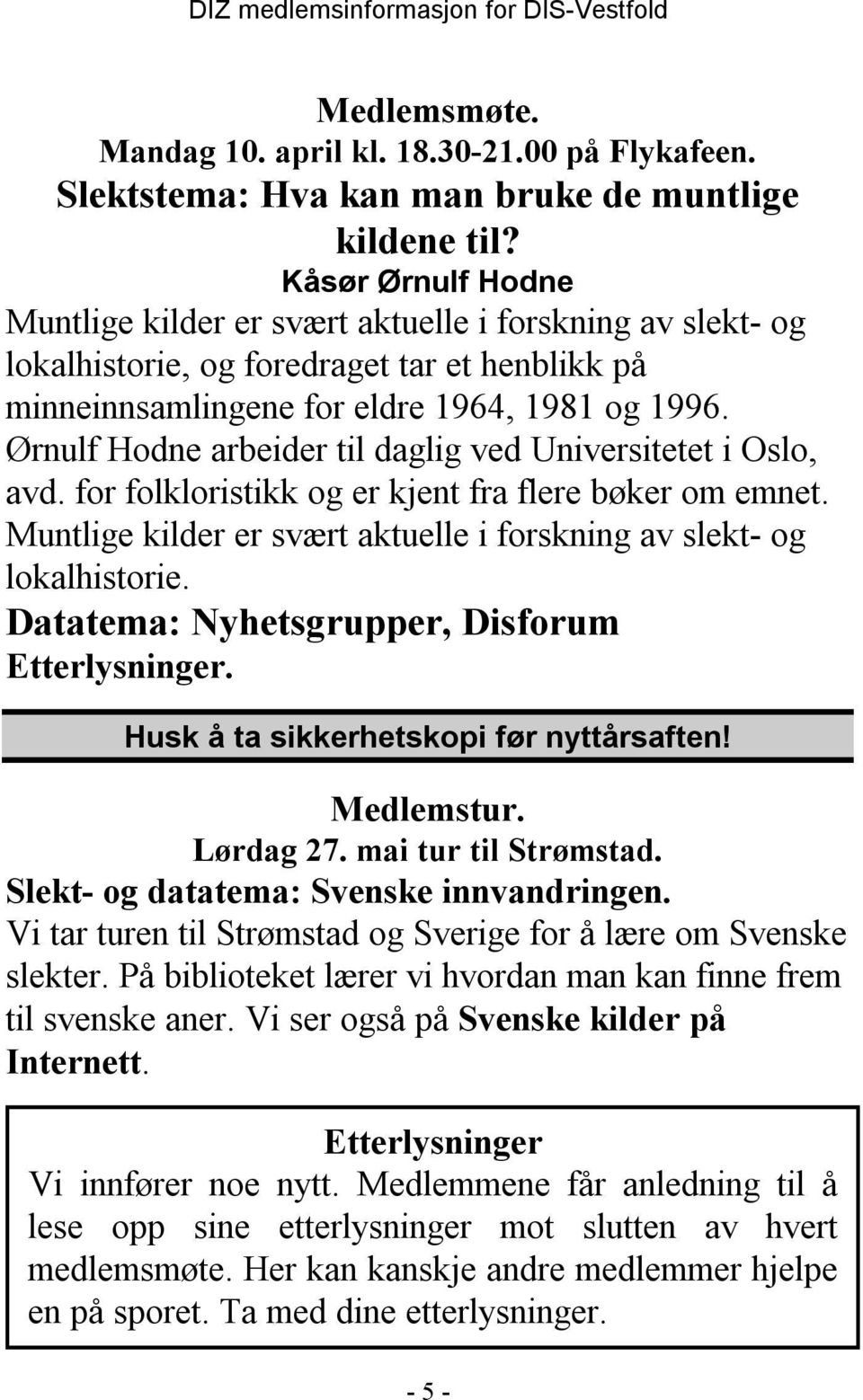 Ørnulf Hodne arbeider til daglig ved Universitetet i Oslo, avd. for folkloristikk og er kjent fra flere bøker om emnet. Muntlige kilder er svært aktuelle i forskning av slekt- og lokalhistorie.