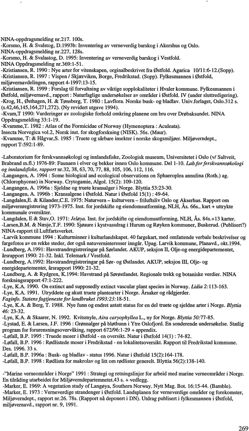 -Kristiansen, R. 1997 : Vispen / Skjærviken, Borge, Fredrikstad. (Sopp). Fylkesmannen i Østfold, miljøvernavdelingen, rapport 4-1997:13-15. -Kristiansen, R.