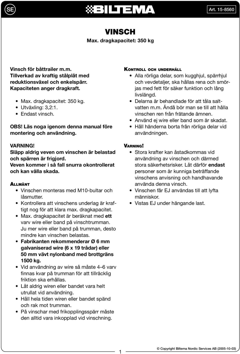 Veven kommer i så fall snurra okontrollerat och kan vålla skada. ALLMÄNT Vinschen monteras med M10-bultar och låsmutter. Kontrollera att vinschens underlag är kraftigt nog för att klara max.