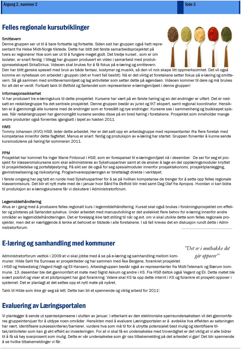 Det tredje kurset, som er om Isolater, er snart ferdig. I tillegg har gruppen produsert en video i samarbeid med produksjonsselskapet SirkaSirkus.