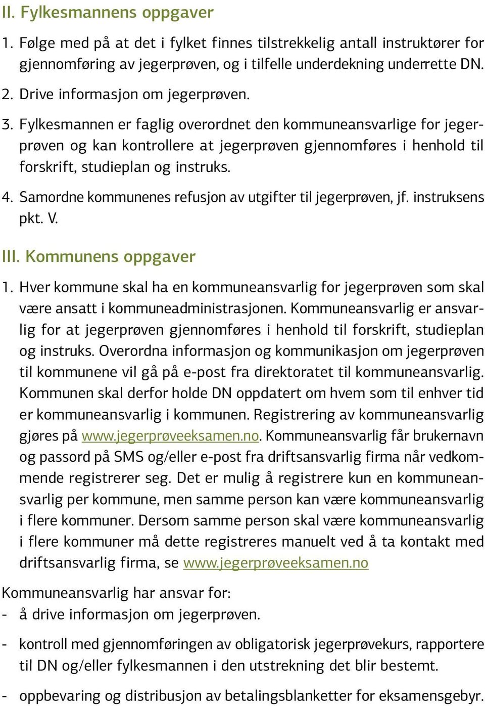 Fylkesmannen er faglig overordnet den kommuneansvarlige for jegerprøven og kan kontrollere at jegerprøven gjennomføres i henhold til forskrift, studieplan og instruks. 4.