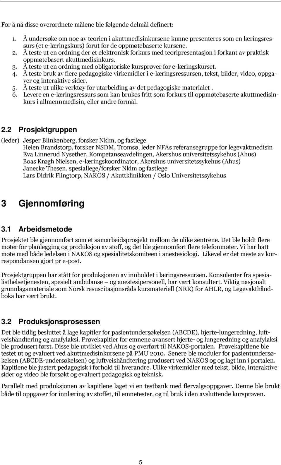 Å teste ut en ordning der et elektronisk forkurs med teoripresentasjon i forkant av praktisk oppmøtebasert akuttmedisinkurs. 3. Å teste ut en ordning med obligatoriske kursprøver for e-læringskurset.