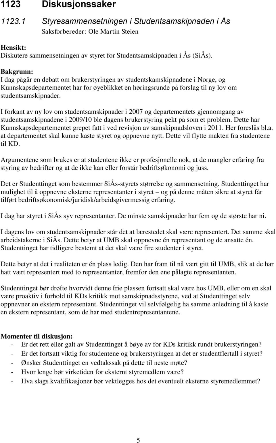 I forkant av ny lov om studentsamskipnader i 2007 og departementets gjennomgang av studentsamskipnadene i 2009/10 ble dagens brukerstyring pekt på som et problem.