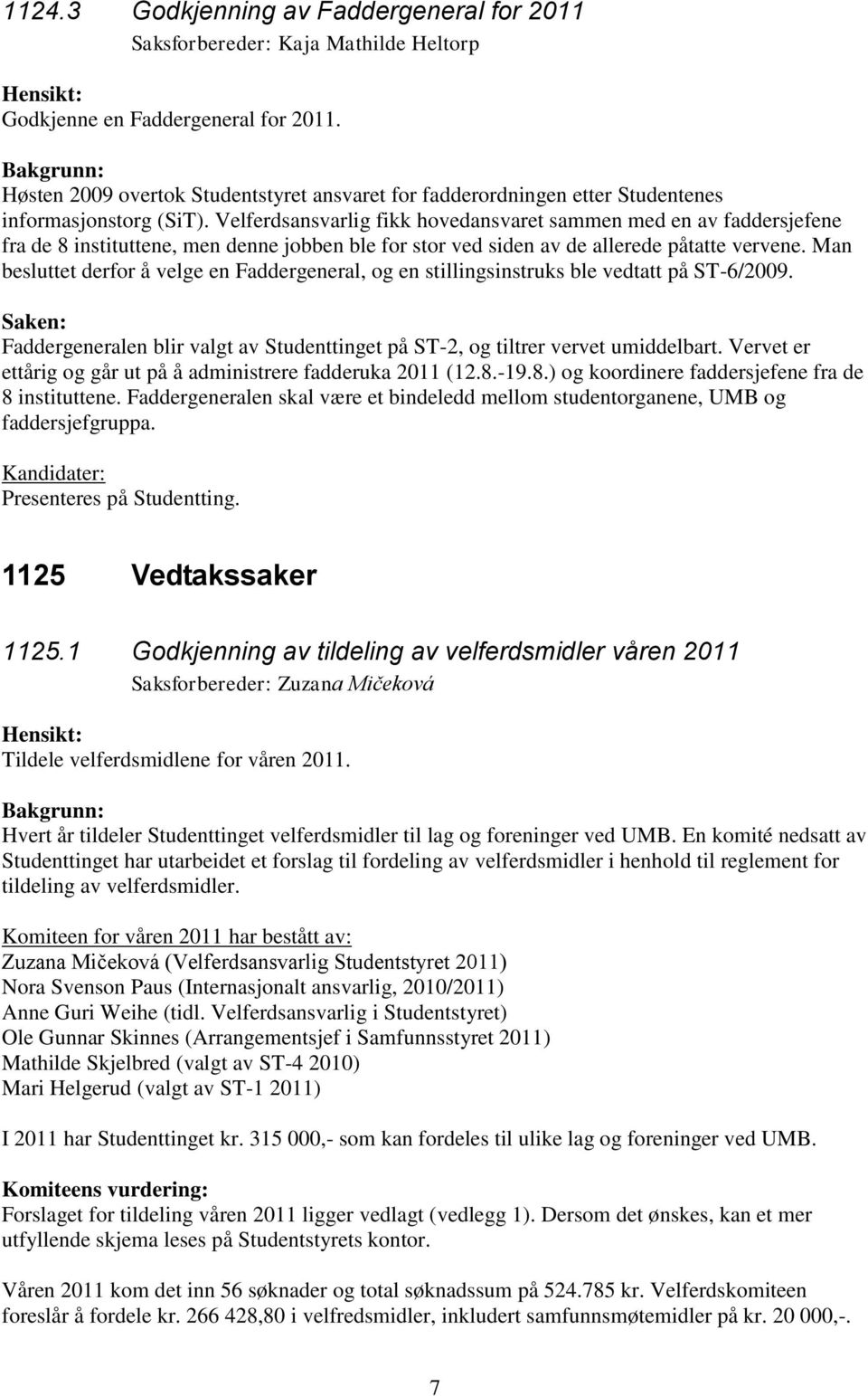 Man besluttet derfor å velge en Faddergeneral, og en stillingsinstruks ble vedtatt på ST-6/2009. Saken: Faddergeneralen blir valgt av Studenttinget på ST-2, og tiltrer vervet umiddelbart.