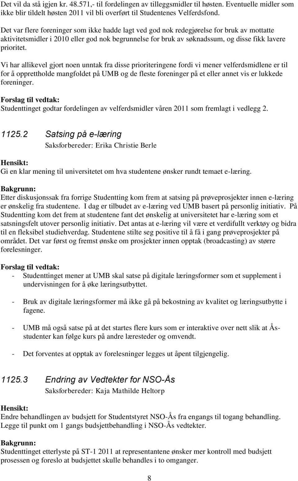 Vi har allikevel gjort noen unntak fra disse prioriteringene fordi vi mener velferdsmidlene er til for å opprettholde mangfoldet på UMB og de fleste foreninger på et eller annet vis er lukkede