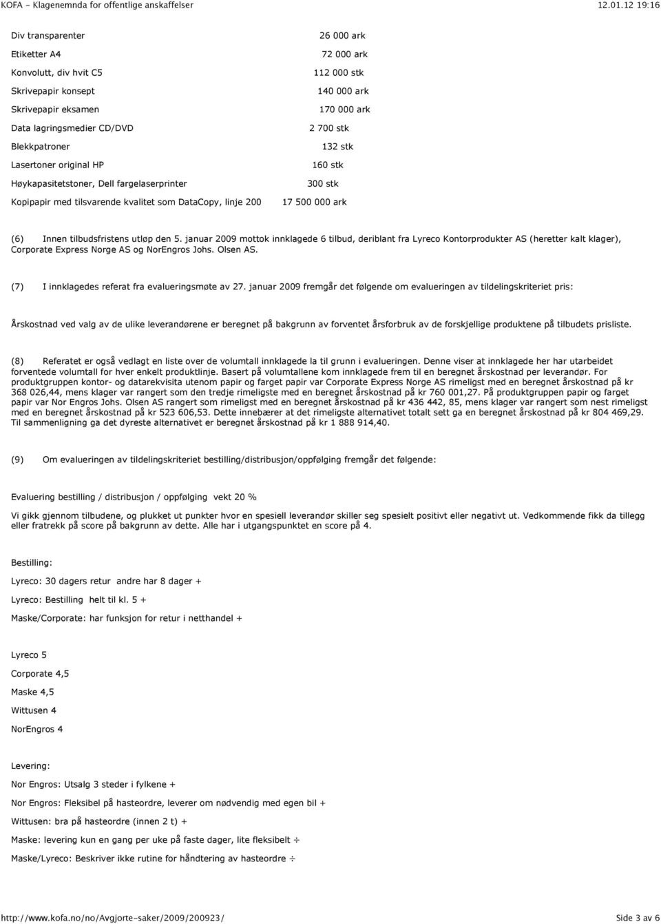 tilbudsfristens utløp den 5. januar 2009 mottok innklagede 6 tilbud, deriblant fra Lyreco Kontorprodukter AS (heretter kalt klager), Corporate Express Norge AS og NorEngros Johs. Olsen AS.