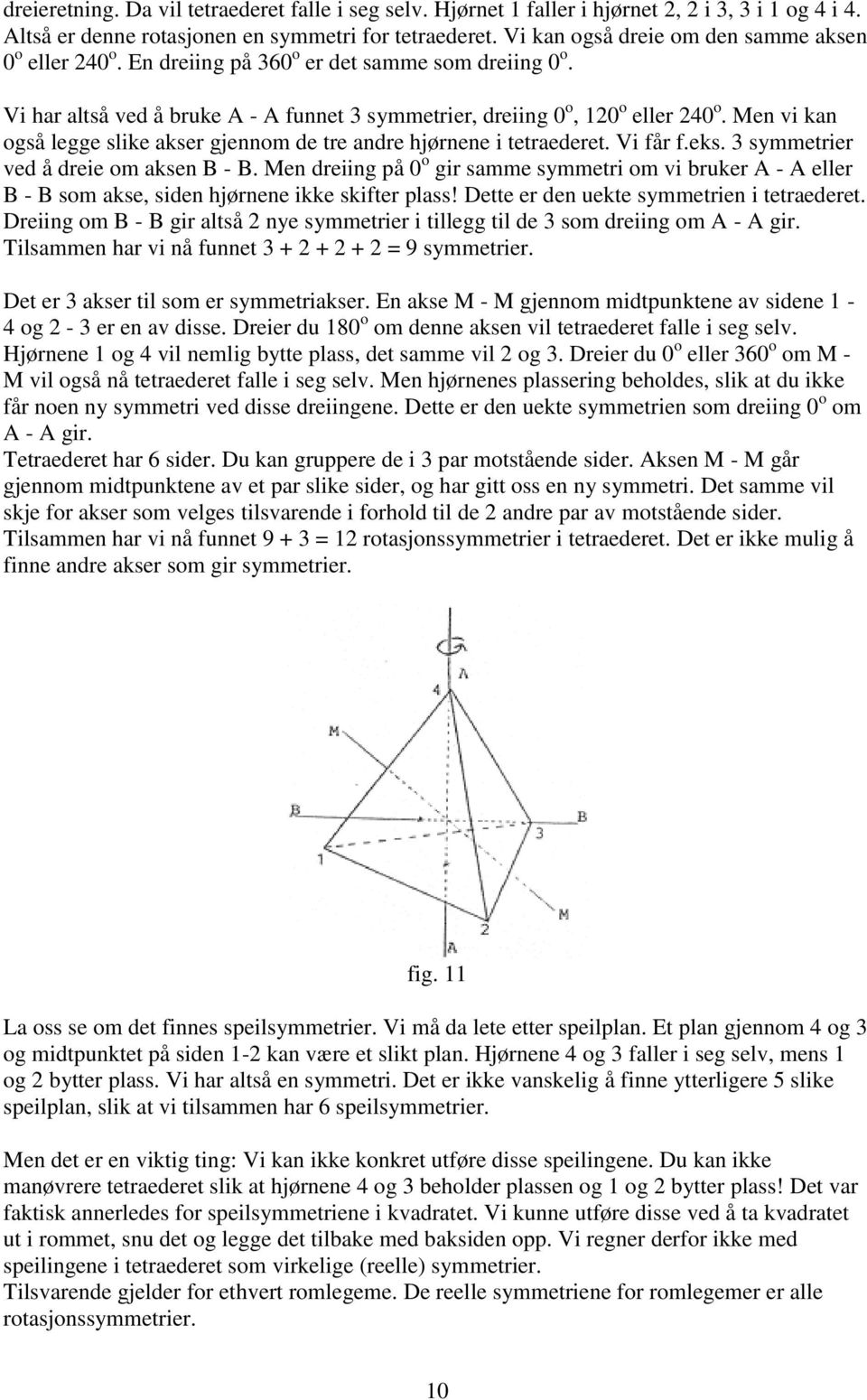 Men vi kan også legge slike akser gjennom de tre andre hjørnene i tetraederet. Vi får f.eks. 3 symmetrier ved å dreie om aksen B - B.