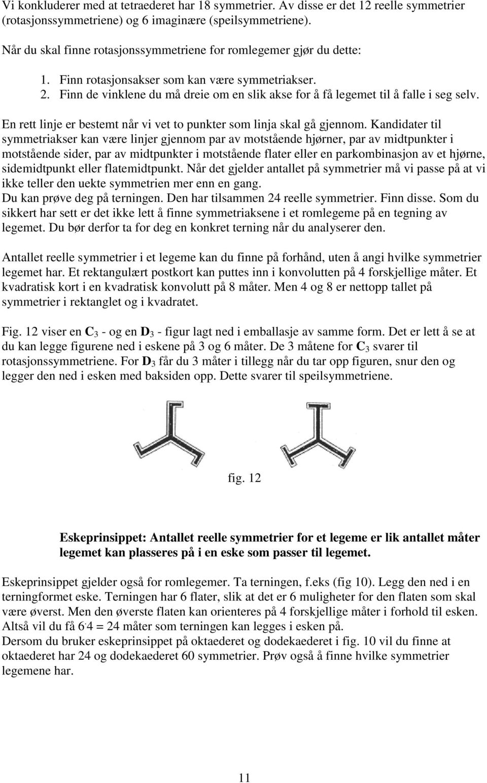 Finn de vinklene du må dreie om en slik akse for å få legemet til å falle i seg selv. En rett linje er bestemt når vi vet to punkter som linja skal gå gjennom.