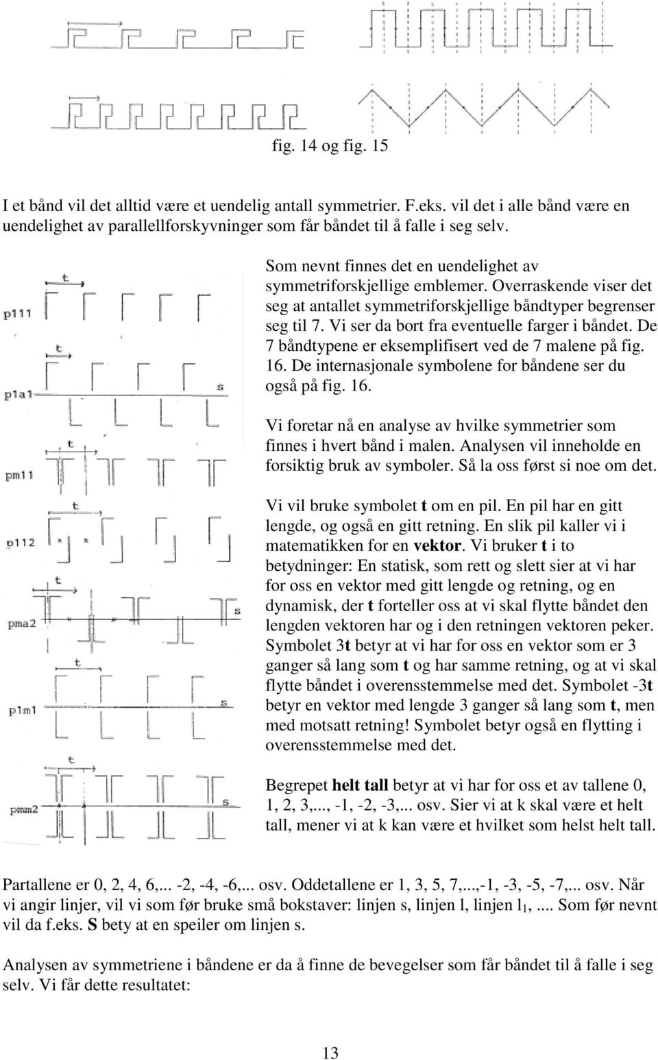 Vi ser da bort fra eventuelle farger i båndet. De 7 båndtypene er eksemplifisert ved de 7 malene på fig. 16. De internasjonale symbolene for båndene ser du også på fig. 16. Vi foretar nå en analyse av hvilke symmetrier som finnes i hvert bånd i malen.