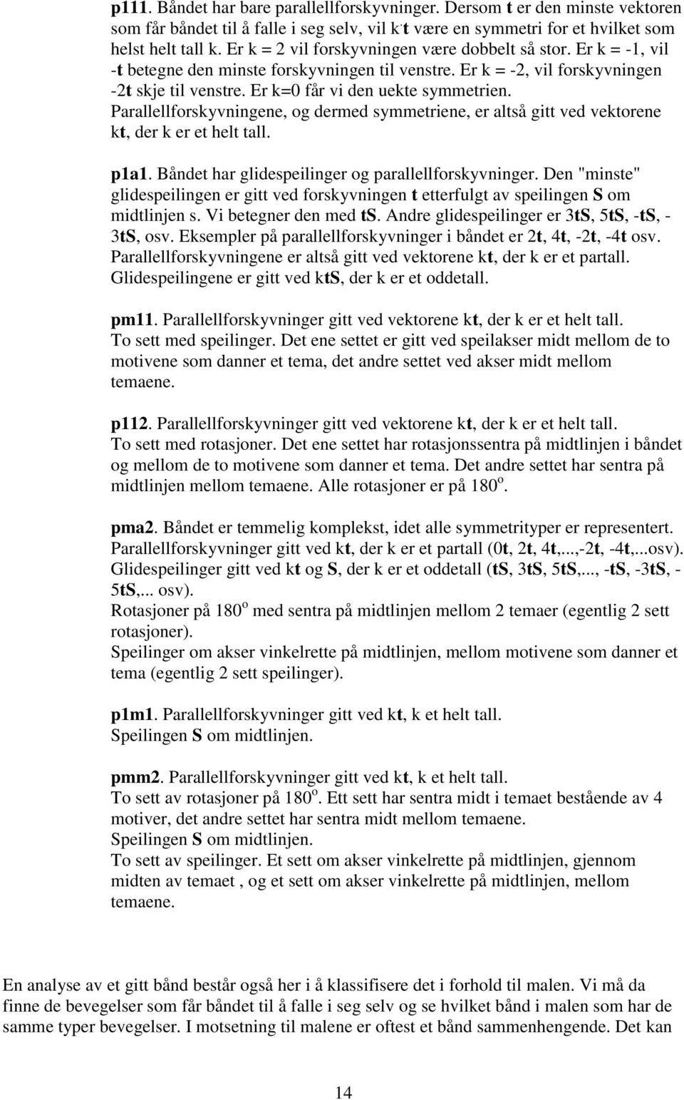 Parallellforskyvningene, og dermed symmetriene, er altså gitt ved vektorene kt, der k er et helt tall. p1a1. Båndet har glidespeilinger og parallellforskyvninger.