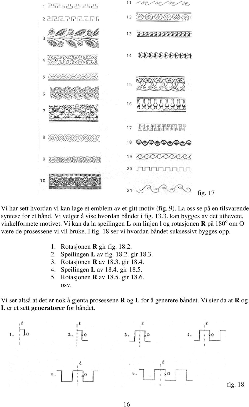 18 ser vi hvordan båndet suksessivt bygges opp. 1. Rotasjonen R gir fig. 18.2. 2. Speilingen L av fig. 18.2. gir 18.3. 3. Rotasjonen R av 18.3. gir 18.4. 4. Speilingen L av 18.