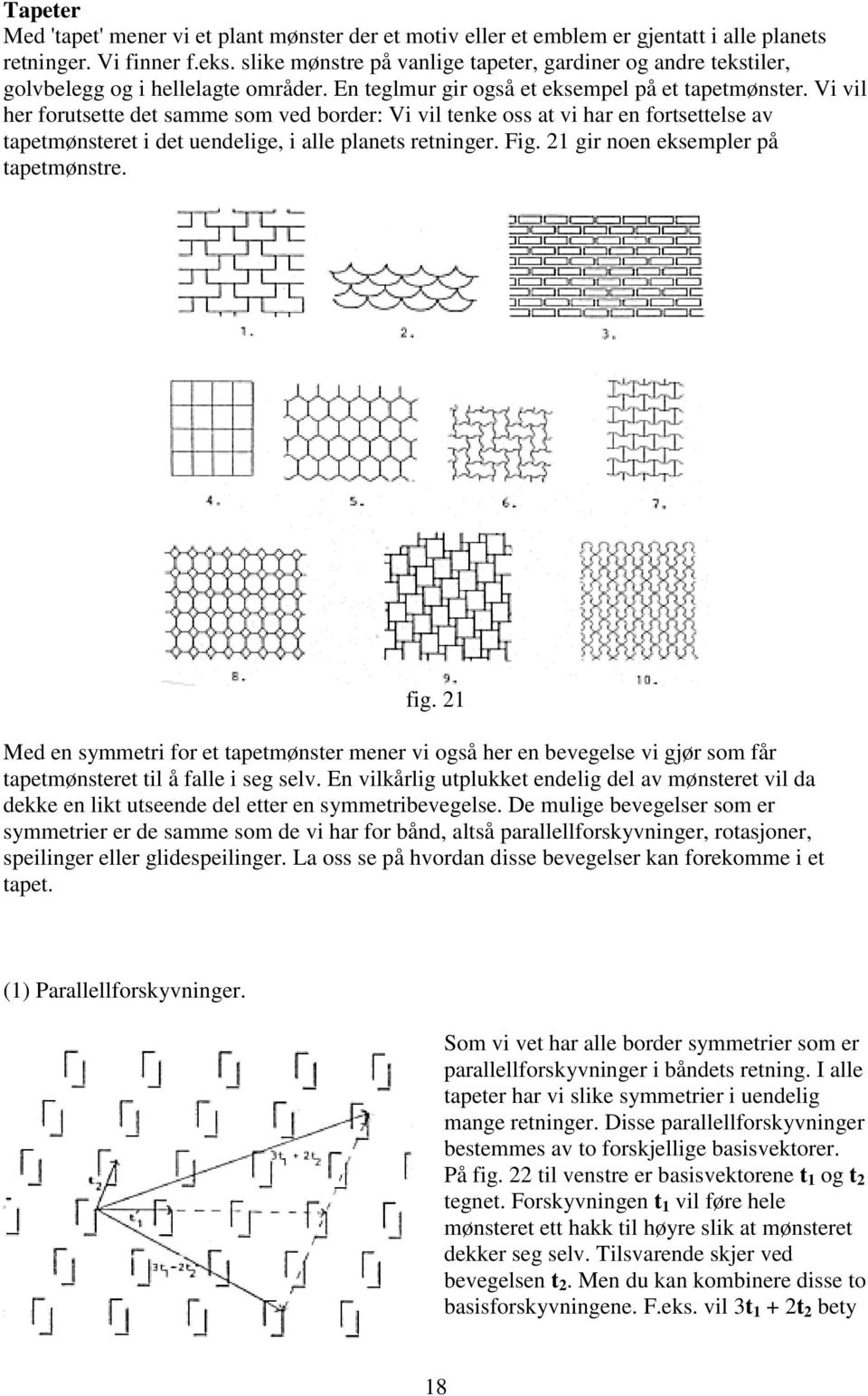 Vi vil her forutsette det samme som ved border: Vi vil tenke oss at vi har en fortsettelse av tapetmønsteret i det uendelige, i alle planets retninger. Fig. 21 gir noen eksempler på tapetmønstre. fig.