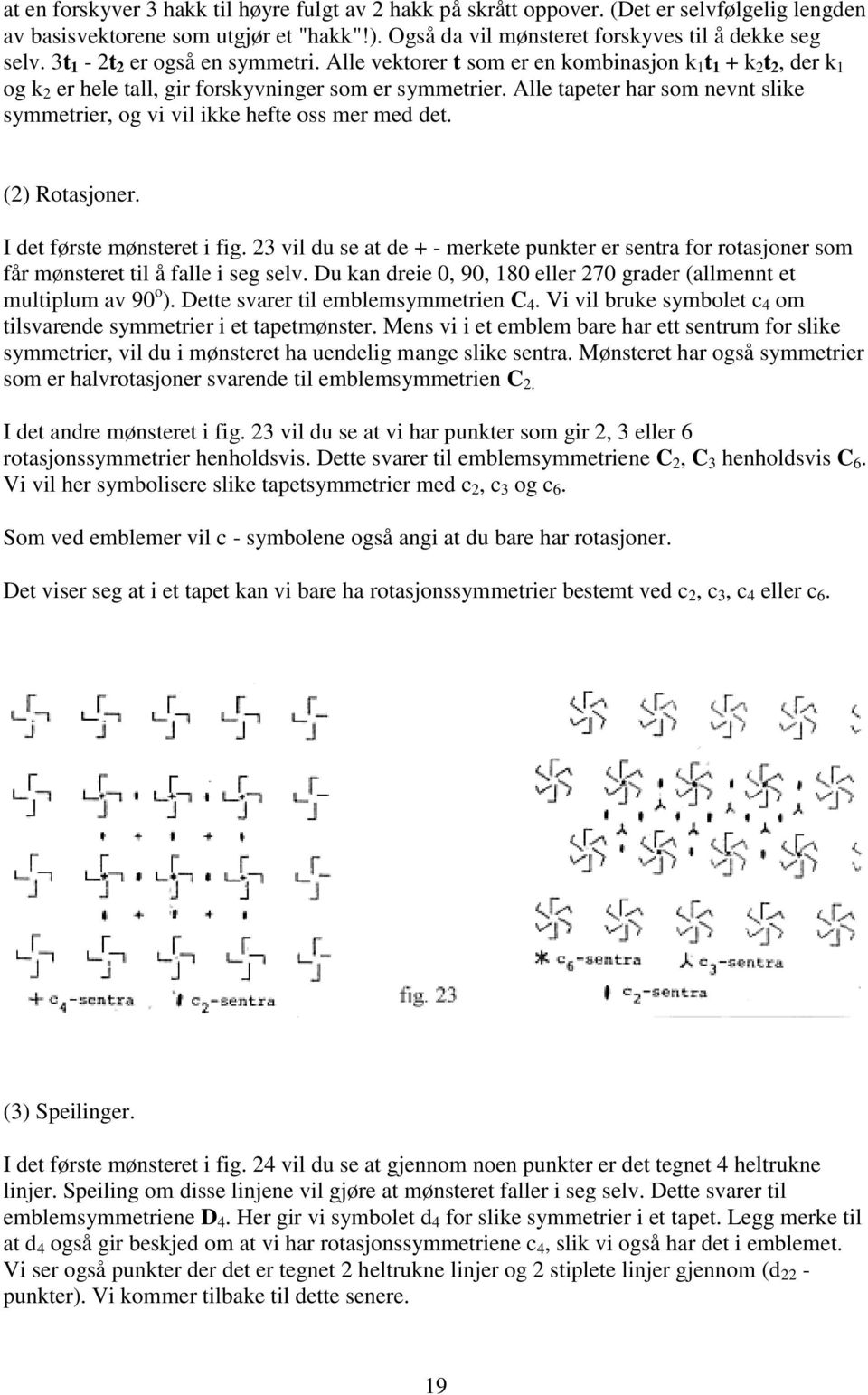 Alle tapeter har som nevnt slike symmetrier, og vi vil ikke hefte oss mer med det. (2) Rotasjoner. I det første mønsteret i fig.