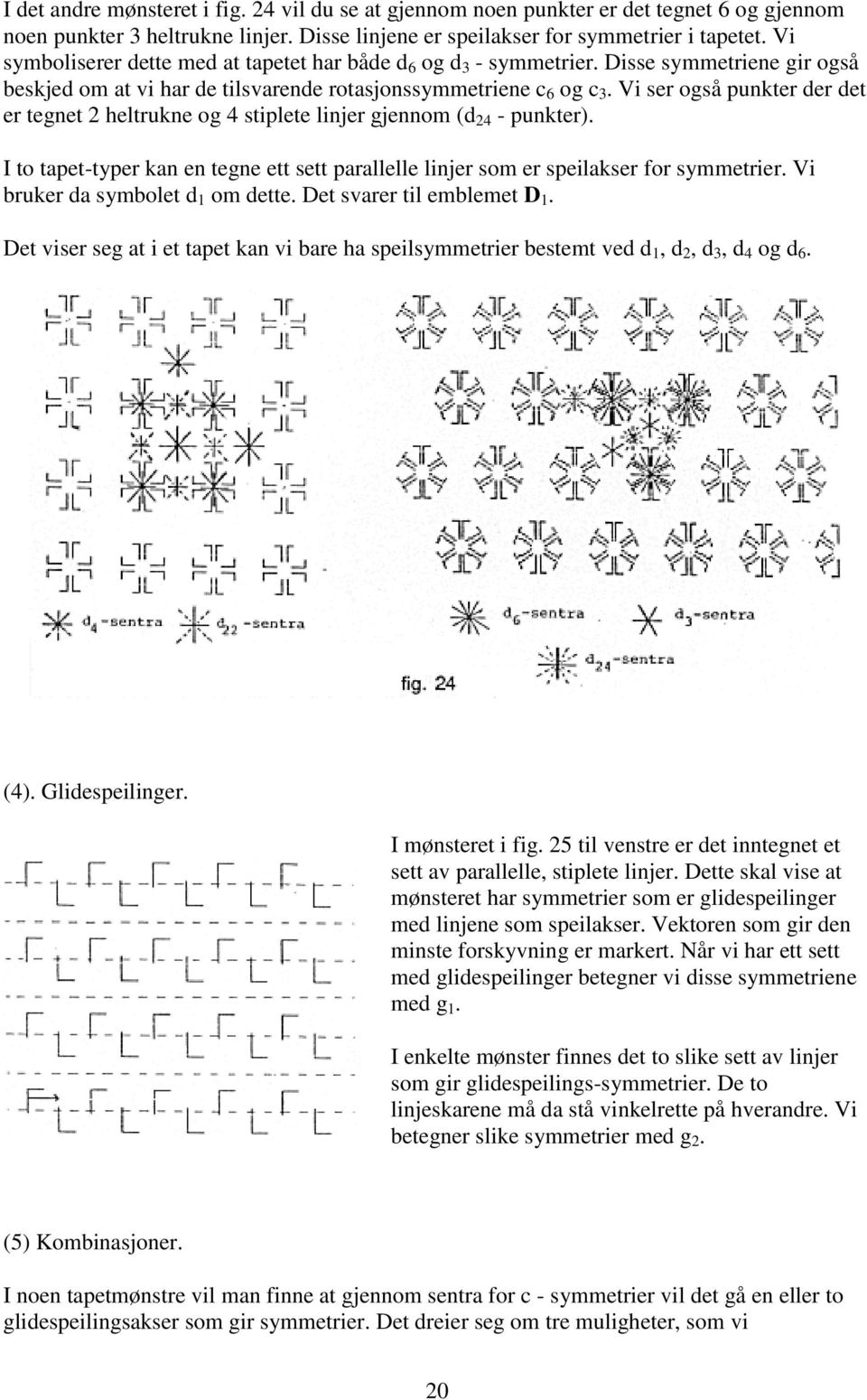 Vi ser også punkter der det er tegnet 2 heltrukne og 4 stiplete linjer gjennom (d 24 - punkter). I to tapet-typer kan en tegne ett sett parallelle linjer som er speilakser for symmetrier.