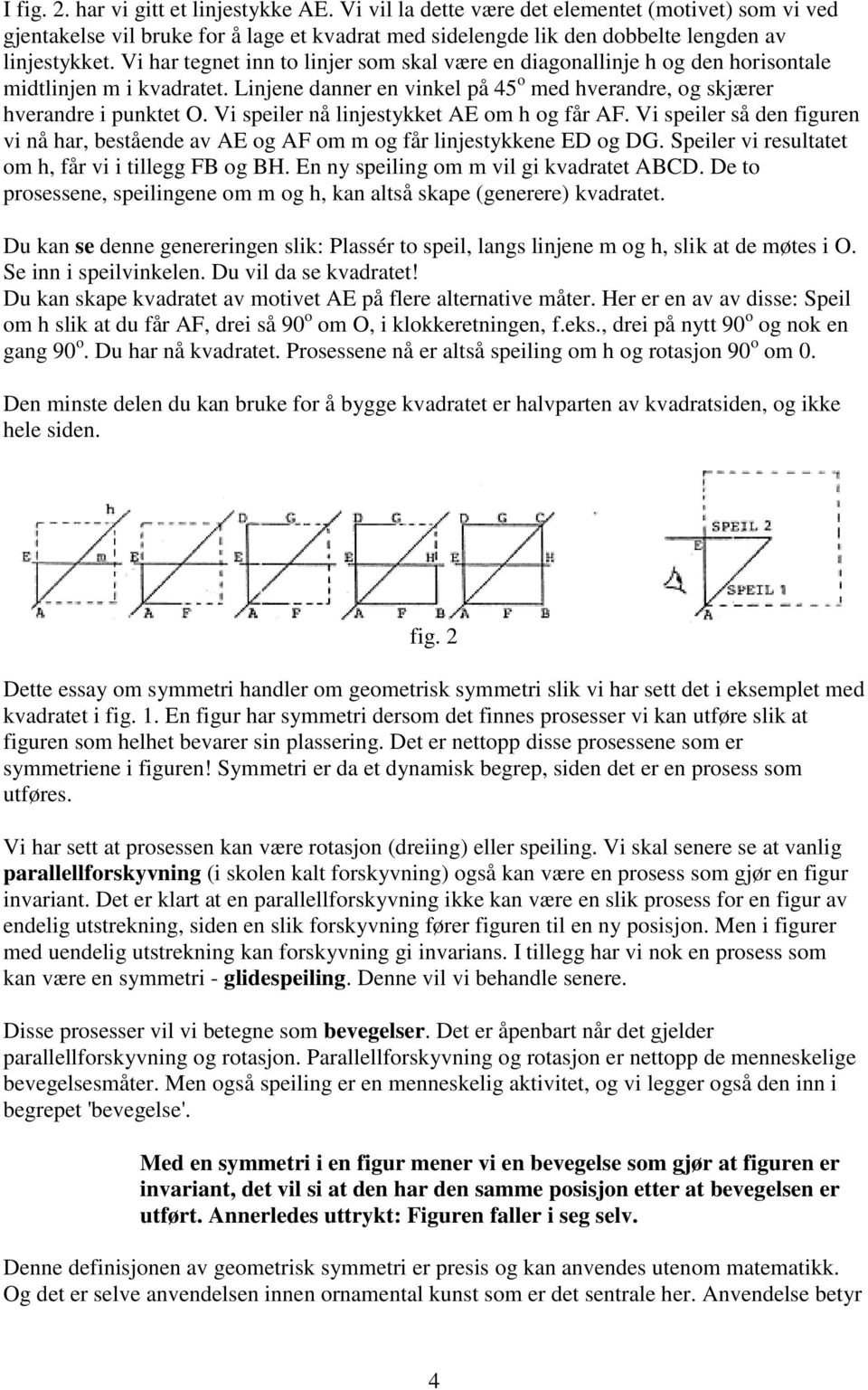 Vi speiler nå linjestykket AE om h og får AF. Vi speiler så den figuren vi nå har, bestående av AE og AF om m og får linjestykkene ED og DG. Speiler vi resultatet om h, får vi i tillegg FB og BH.