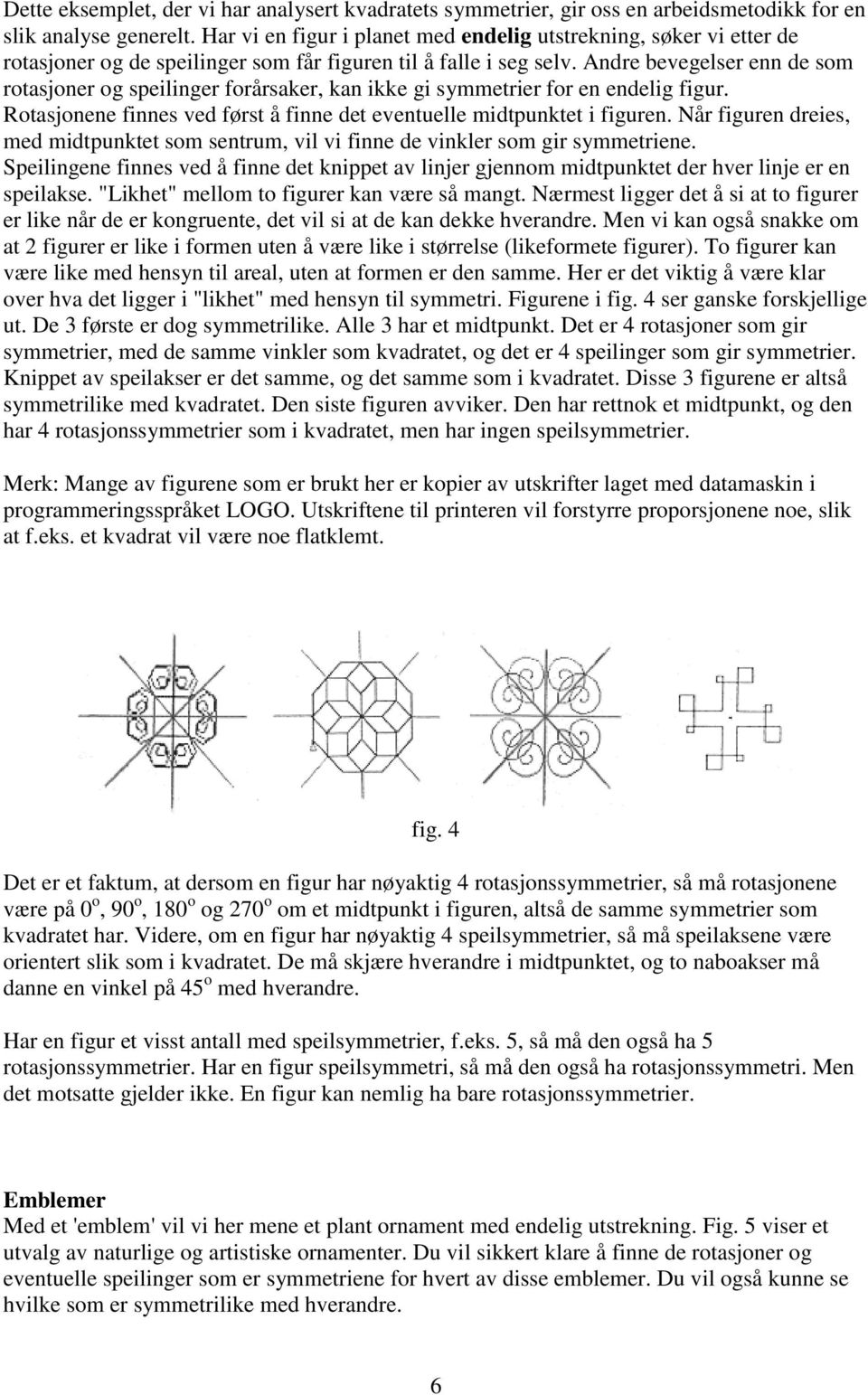 Andre bevegelser enn de som rotasjoner og speilinger forårsaker, kan ikke gi symmetrier for en endelig figur. Rotasjonene finnes ved først å finne det eventuelle midtpunktet i figuren.